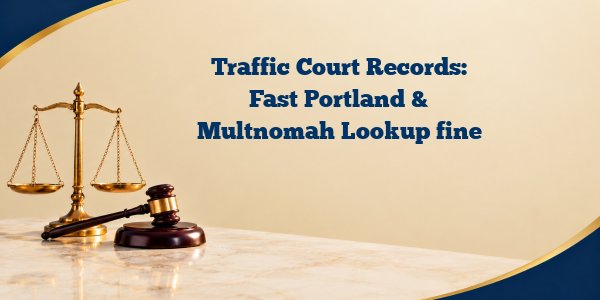 Traffic Court Records: Fast Portland & Multnomah Lookup fine