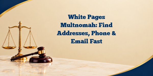 White Pages Multnomah: Find Addresses, Phone & Email Fast